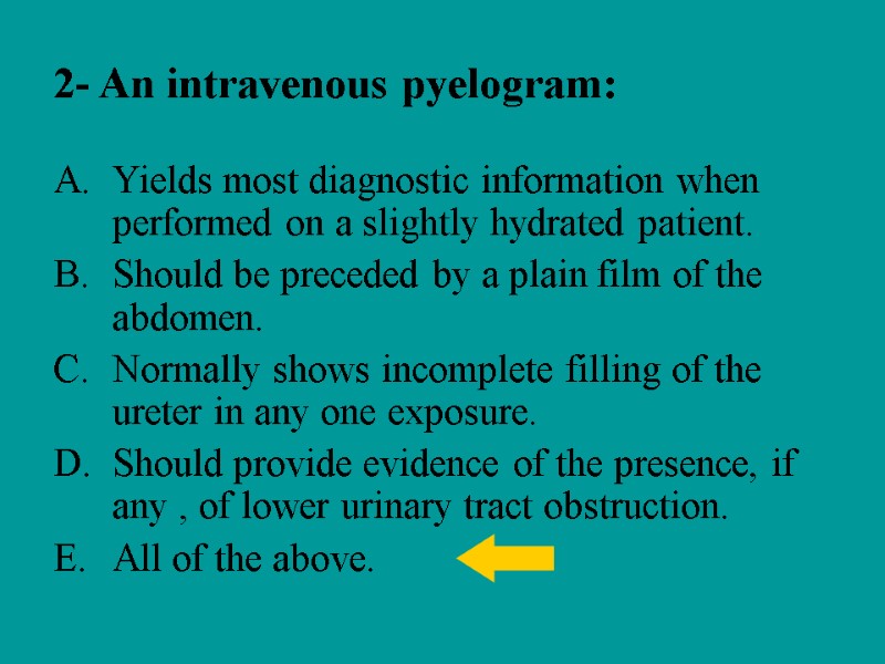 2- An intravenous pyelogram: Yields most diagnostic information when performed on a slightly hydrated